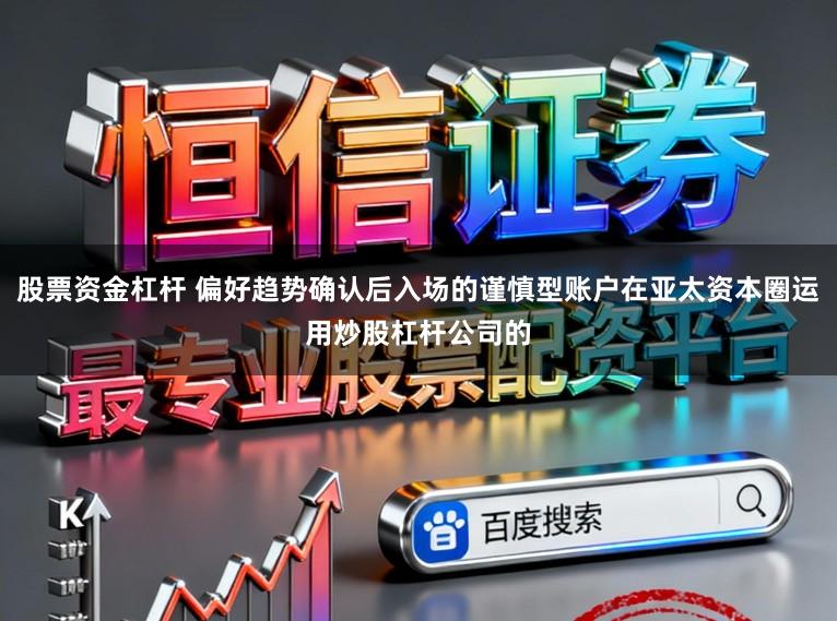 股票资金杠杆 偏好趋势确认后入场的谨慎型账户在亚太资本圈运用炒股杠杆公司的