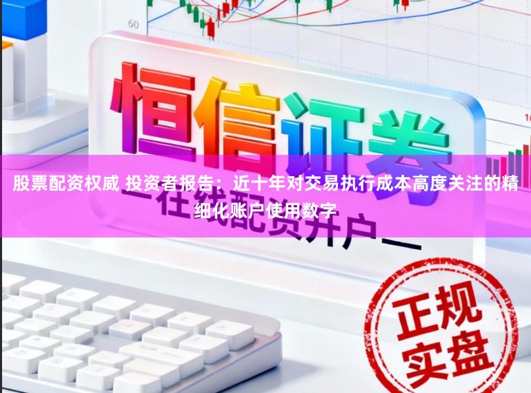 股票配资权威 投资者报告：近十年对交易执行成本高度关注的精细化账户使用数字