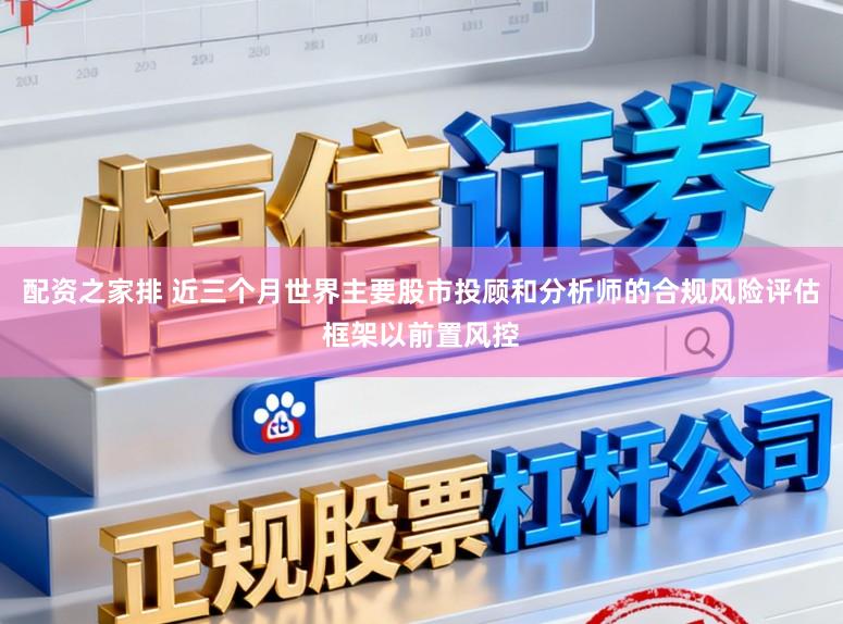 配资之家排 近三个月世界主要股市投顾和分析师的合规风险评估框架以前置风控