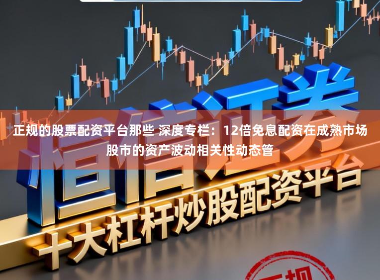 正规的股票配资平台那些 深度专栏：12倍免息配资在成熟市场股市的资产波动相关性动态管