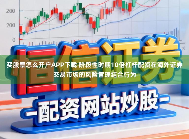 买股票怎么开户APP下载 阶段性时期10倍杠杆配资在海外证券交易市场的风险管理结合行为