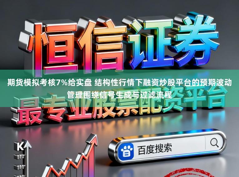 期货模拟考核7%给实盘 结构性行情下融资炒股平台的预期波动管理围绕信号生成与过滤流程
