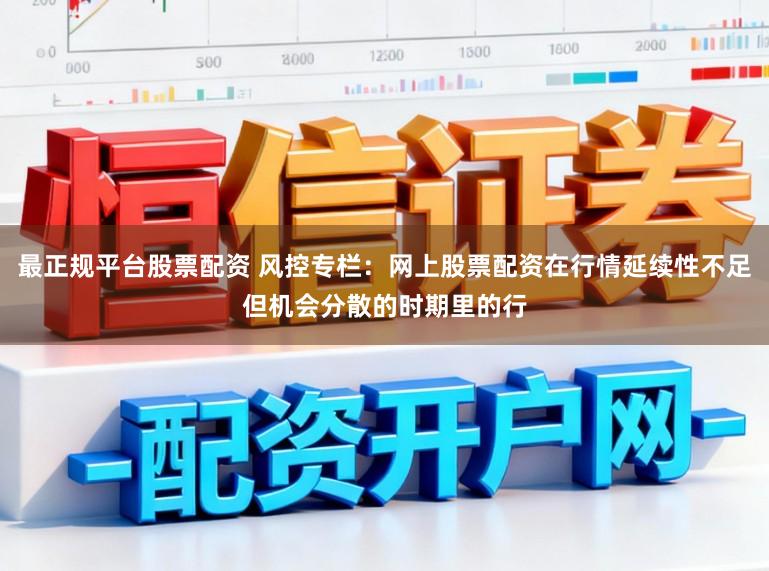 最正规平台股票配资 风控专栏：网上股票配资在行情延续性不足但机会分散的时期里的行