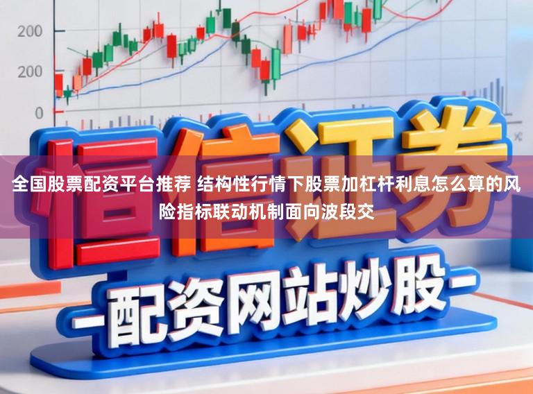 全国股票配资平台推荐 结构性行情下股票加杠杆利息怎么算的风险指标联动机制面向波段交