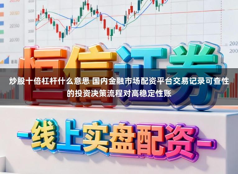 炒股十倍杠杆什么意思 国内金融市场配资平台交易记录可查性的投资决策流程对高稳定性账