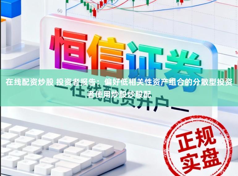 在线配资炒股 投资者报告：偏好低相关性资产组合的分散型投资者使用炒股炒股配