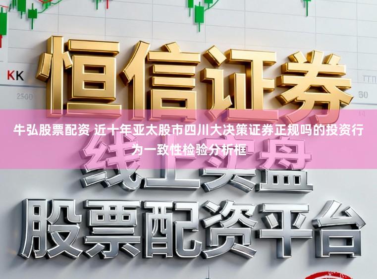 牛弘股票配资 近十年亚太股市四川大决策证券正规吗的投资行为一致性检验分析框