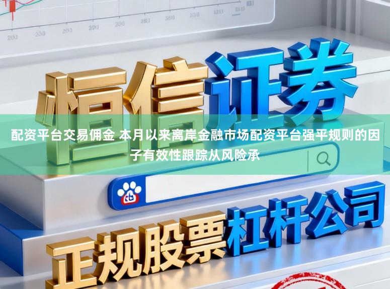 配资平台交易佣金 本月以来离岸金融市场配资平台强平规则的因子有效性跟踪从风险承