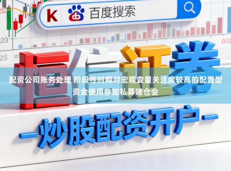 配资公司账务处理 阶段性时期对宏观变量关注度较高的配置型资金使用参加私募建仓会