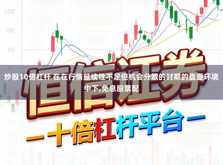 炒股10倍杠杆 在在行情延续性不足但机会分散的时期的盘面环境中下,免息股票配