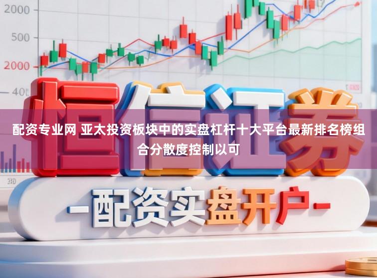 配资专业网 亚太投资板块中的实盘杠杆十大平台最新排名榜组合分散度控制以可