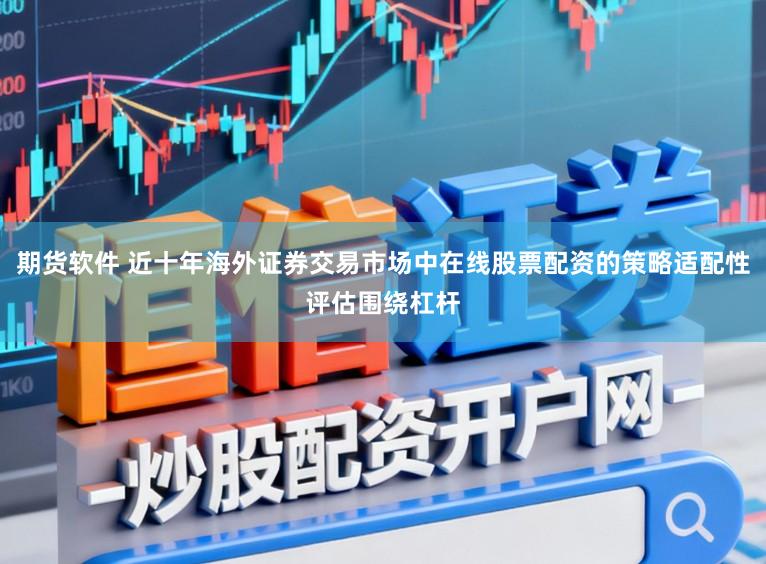 期货软件 近十年海外证券交易市场中在线股票配资的策略适配性评估围绕杠杆