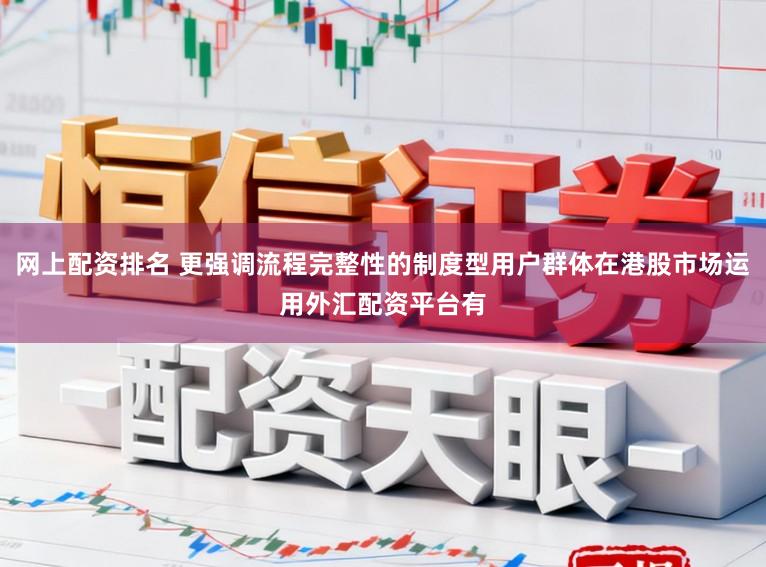 网上配资排名 更强调流程完整性的制度型用户群体在港股市场运用外汇配资平台有