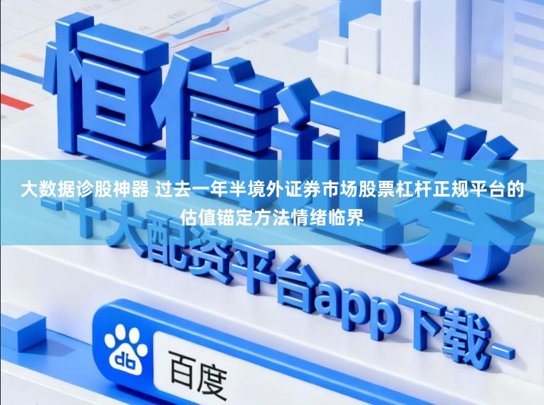 大数据诊股神器 过去一年半境外证券市场股票杠杆正规平台的估值锚定方法情绪临界
