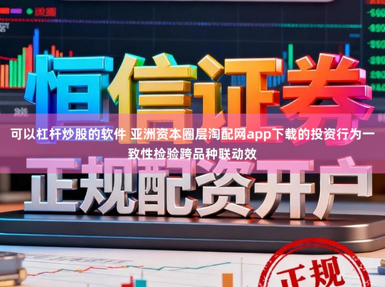 可以杠杆炒股的软件 亚洲资本圈层淘配网app下载的投资行为一致性检验跨品种联动效