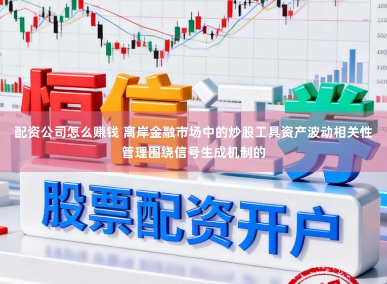 配资公司怎么赚钱 离岸金融市场中的炒股工具资产波动相关性管理围绕信号生成机制的