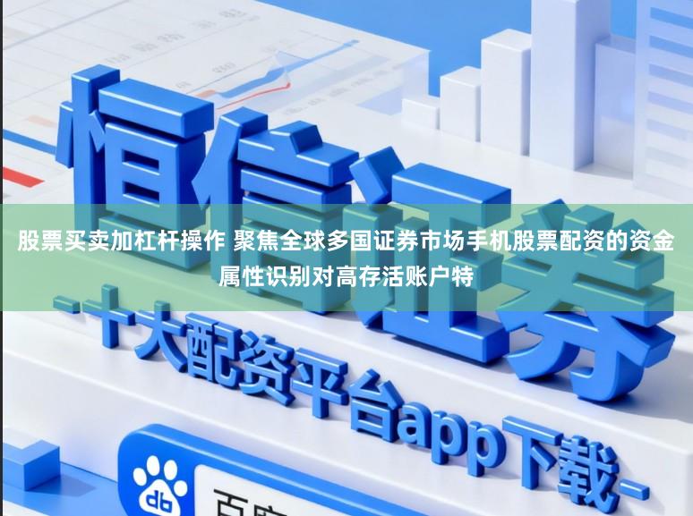 股票买卖加杠杆操作 聚焦全球多国证券市场手机股票配资的资金属性识别对高存活账户特