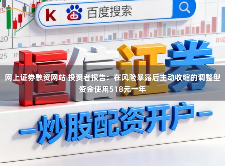网上证劵融资网站 投资者报告：在风险暴露后主动收缩的调整型资金使用518元一年