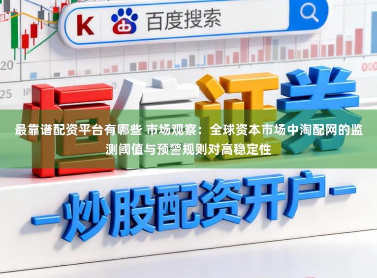 最靠谱配资平台有哪些 市场观察：全球资本市场中淘配网的监测阈值与预警规则对高稳定性