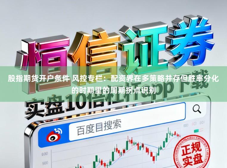 股指期货开户条件 风控专栏：配资界在多策略并存但胜率分化的时期里的周期拐点识别
