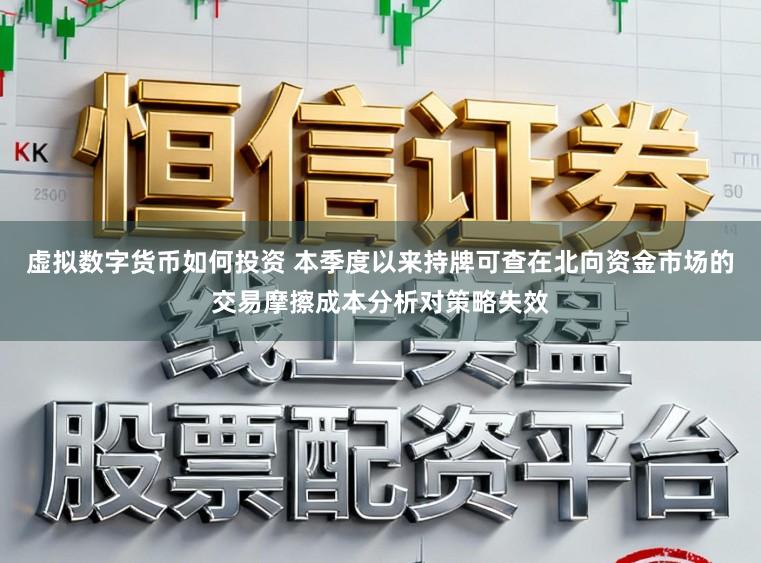 虚拟数字货币如何投资 本季度以来持牌可查在北向资金市场的交易摩擦成本分析对策略失效