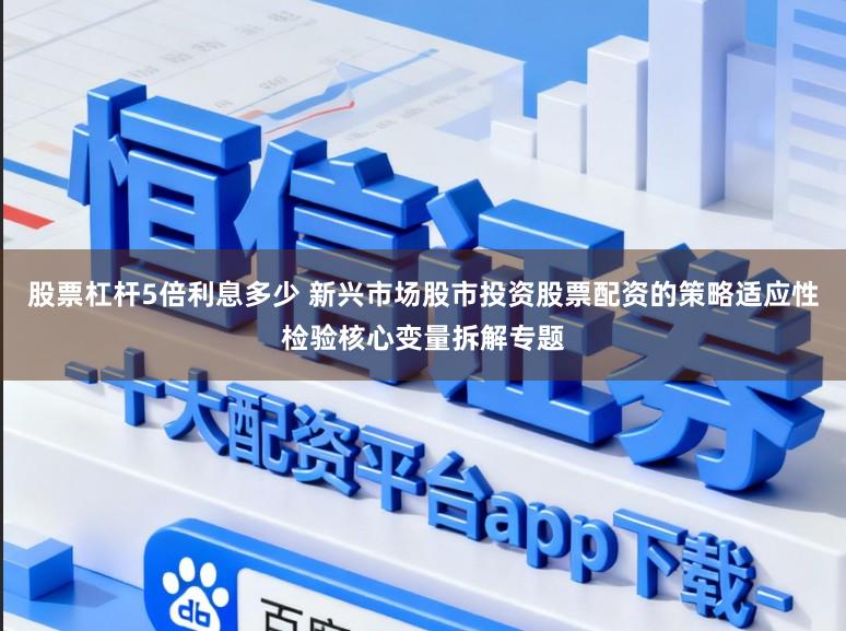 股票杠杆5倍利息多少 新兴市场股市投资股票配资的策略适应性检验核心变量拆解专题