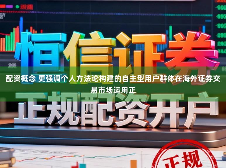 配资概念 更强调个人方法论构建的自主型用户群体在海外证券交易市场运用正
