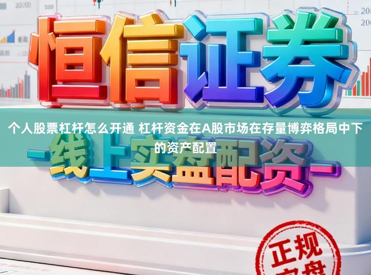 个人股票杠杆怎么开通 杠杆资金在A股市场在存量博弈格局中下的资产配置