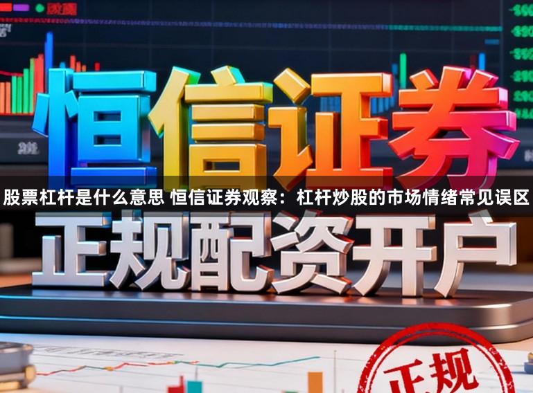 股票杠杆是什么意思 恒信证券观察：杠杆炒股的市场情绪常见误区